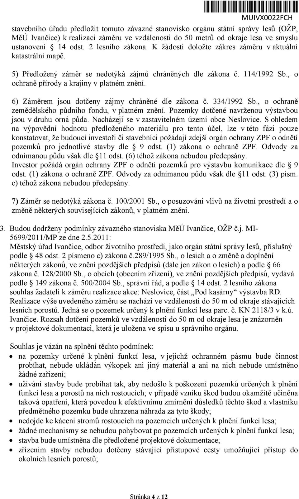 6) Záměrem jsou dotčeny zájmy chráněné dle zákona č. 334/1992 Sb., o ochraně zemědělského půdního fondu, v platném znění. Pozemky dotčené navrženou výstavbou jsou v druhu orná půda.