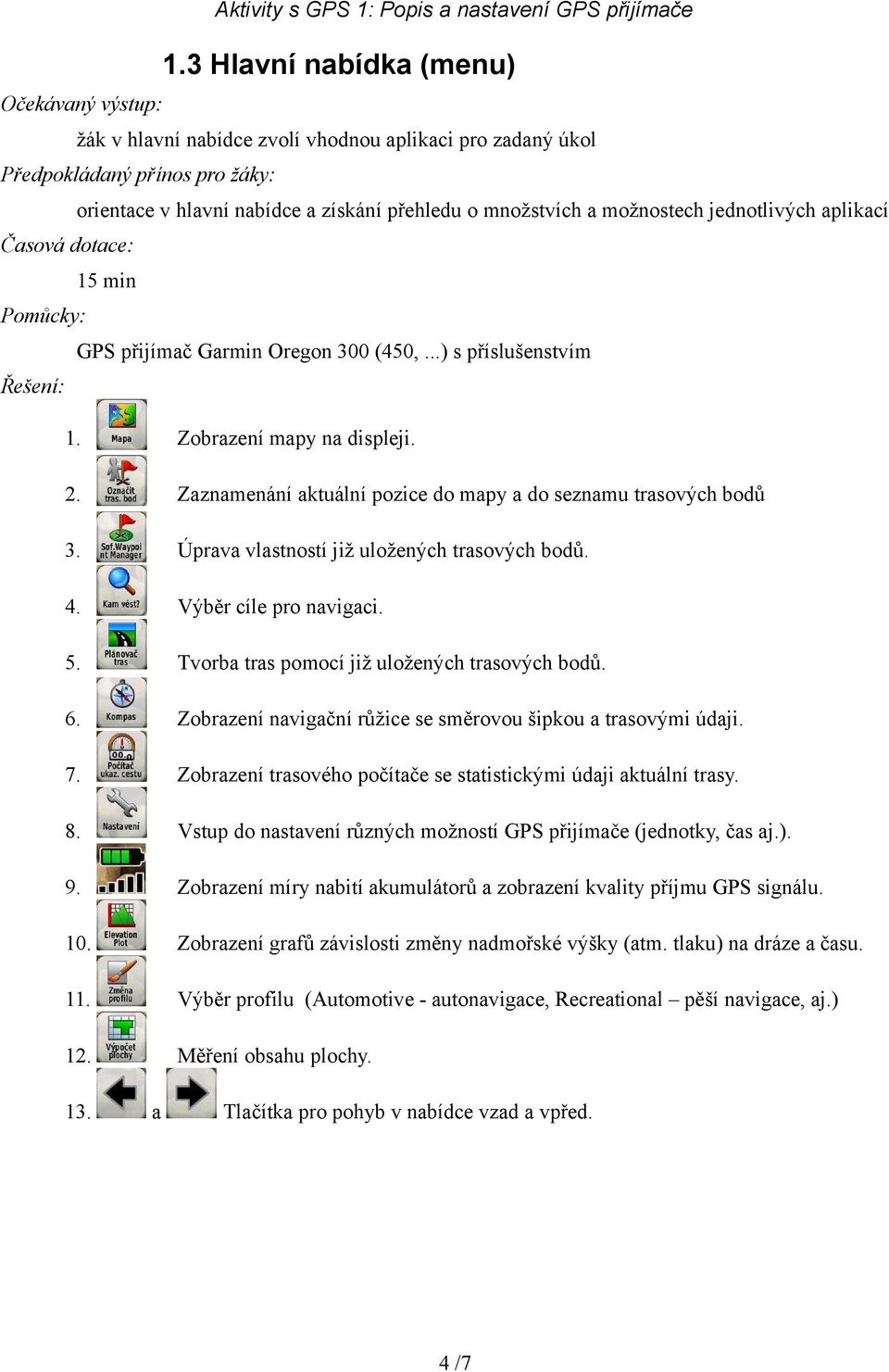 Výběr cíle pro navigaci. 5. Tvorba tras pomocí již uložených trasových bodů. 6. Zobrazení navigační růžice se směrovou šipkou a trasovými údaji. 7.