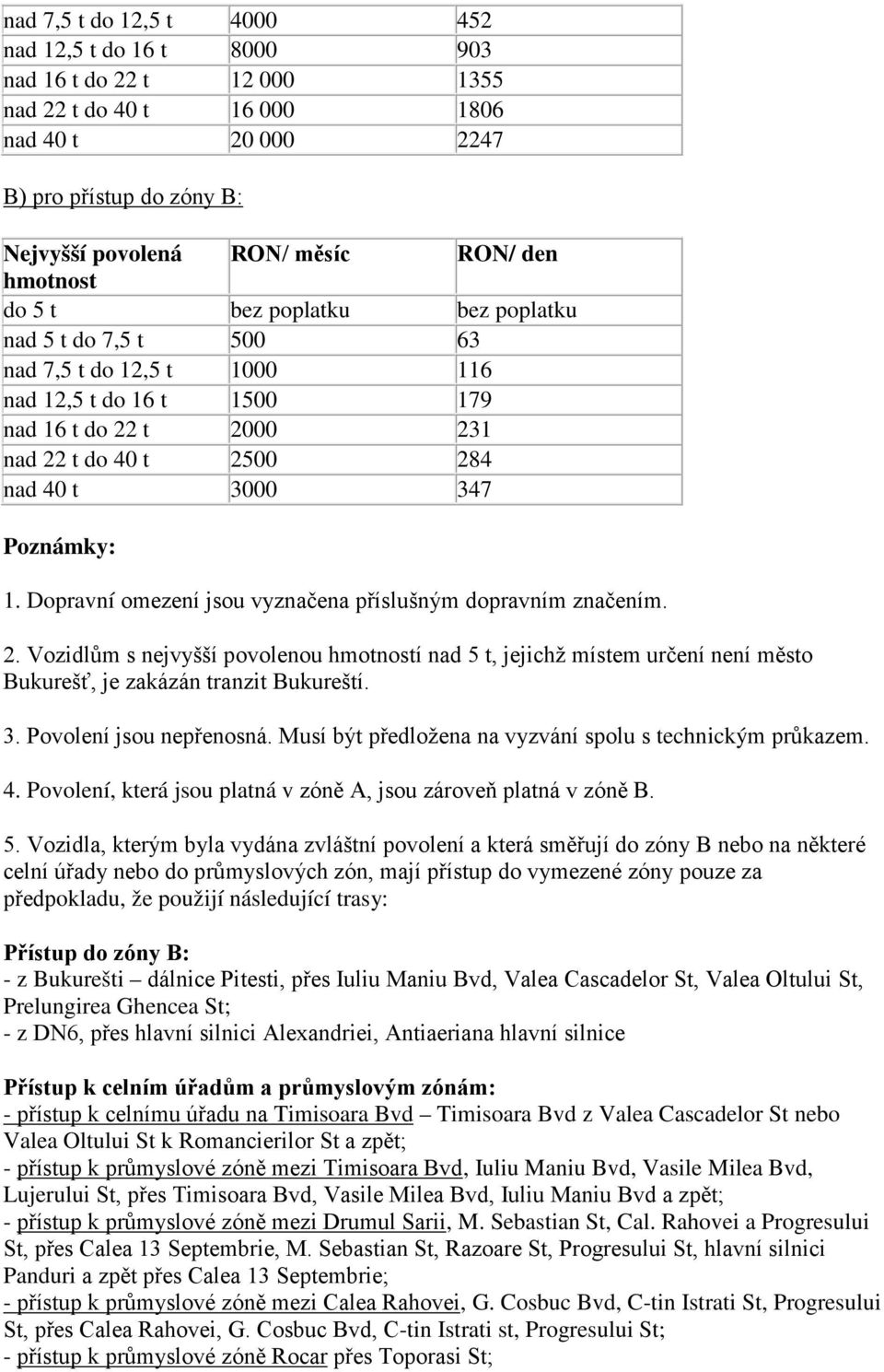 Poznámky: 1. Dopravní omezení jsou vyznačena příslušným dopravním značením. 2. Vozidlům s nejvyšší povolenou hmotností nad 5 t, jejichž místem určení není město Bukurešť, je zakázán tranzit Bukureští.