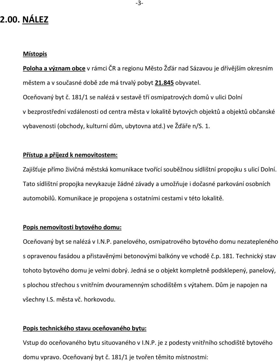 atd.) ve Žďáře n/s. 1. Přístup a příjezd k nemovitostem: Zajišťuje přímo živičná městská komunikace tvořící souběžnou sídlištní propojku s ulicí Dolní.