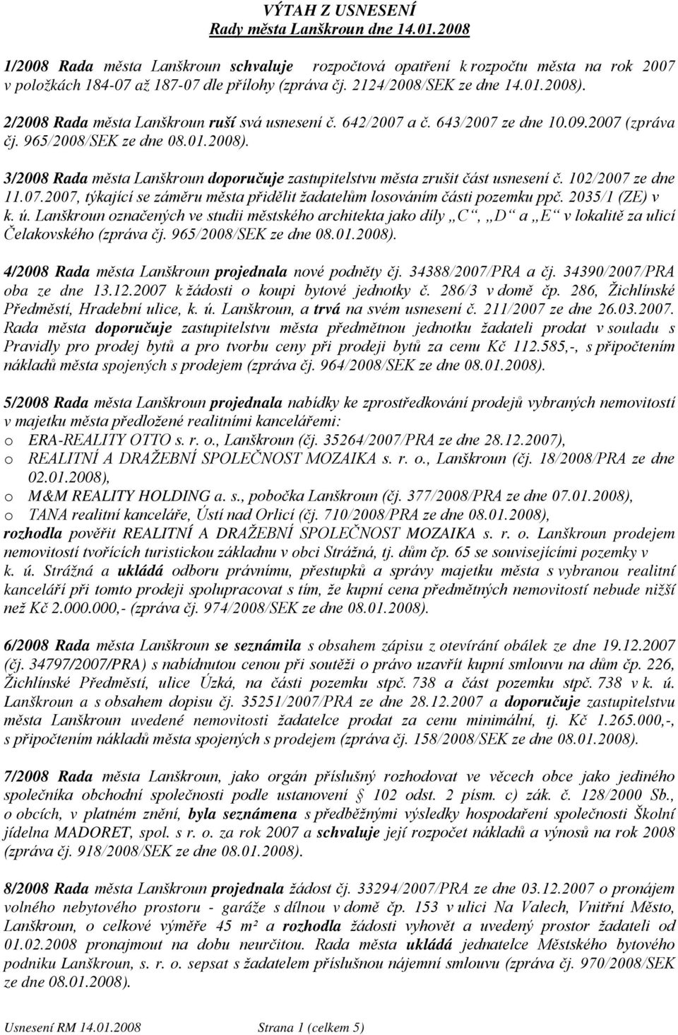 965/2008/SEK 3/2008 Rada města Lanškroun doporučuje zastupitelstvu města zrušit část usnesení č. 102/2007 ze dne 11.07.2007, týkající se záměru města přidělit žadatelům losováním části pozemku ppč.