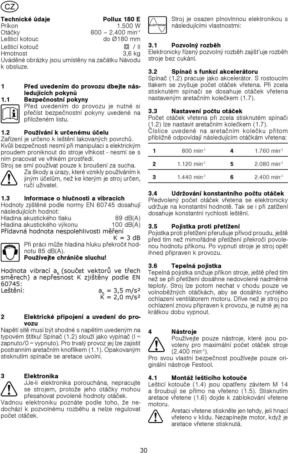Kvùli bezpeènosti nesmí pøi manipulaci s elektrickým proudem proniknout do stroje vlhkost - nesmí se s ním pracovat ve vlhkém prostøedí. Stroj se smí používat pouze k broušení za sucha.