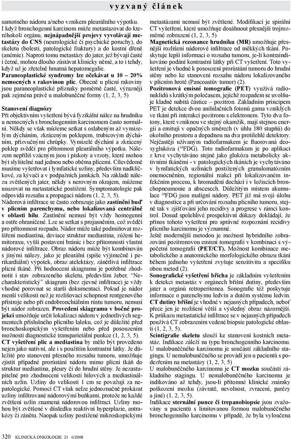 a do kostní dřeně (anémie). Naproti tomu metastázy do jater, jež bývají časté i četné, mohou dlouho zůstávat klinicky němé, a to i tehdy, když už je zřetelně hmatná hepatomegalie.