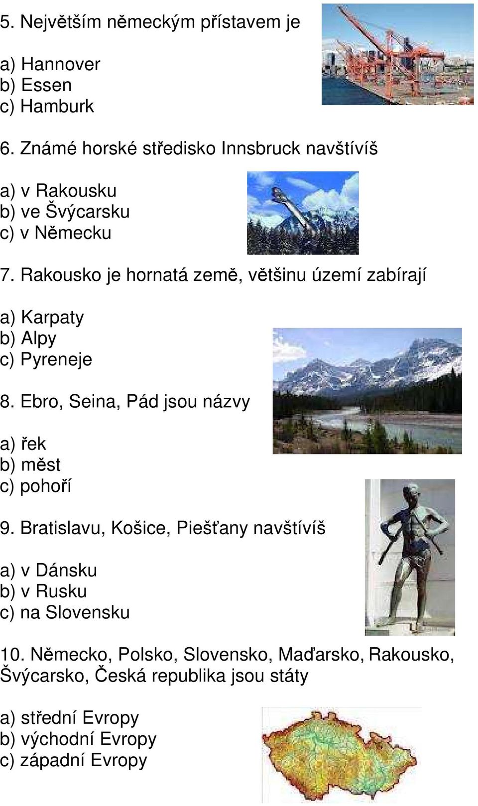 Rakousko je hornatá země, většinu území zabírají a) Karpaty b) Alpy c) Pyreneje 8.