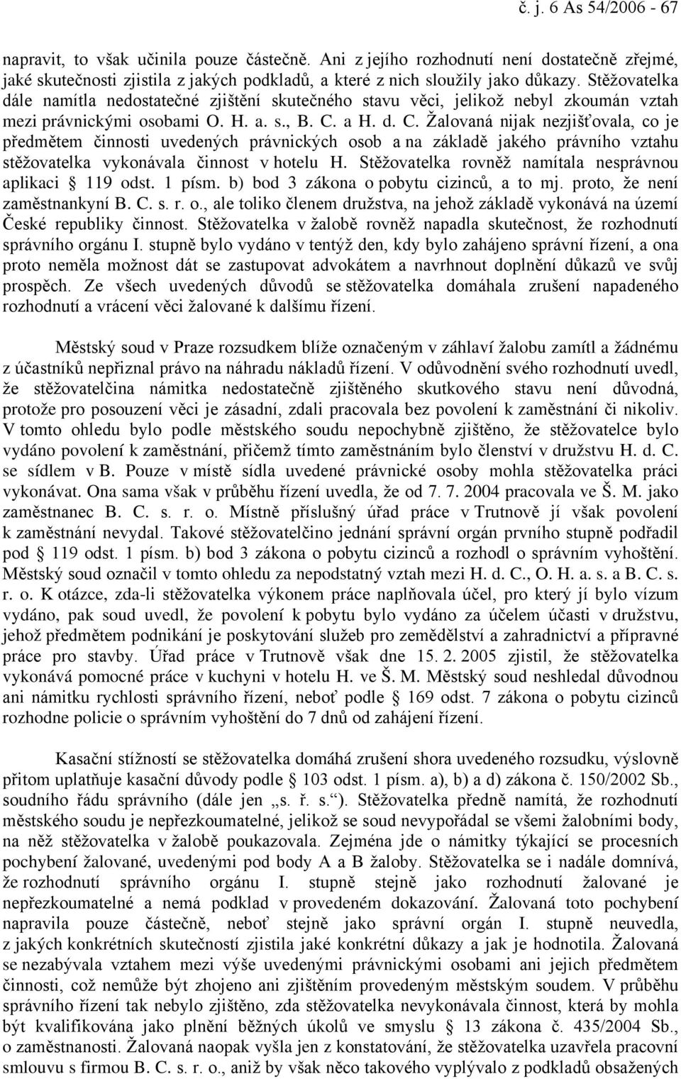 a H. d. C. Žalovaná nijak nezjišťovala, co je předmětem činnosti uvedených právnických osob a na základě jakého právního vztahu stěžovatelka vykonávala činnost v hotelu H.