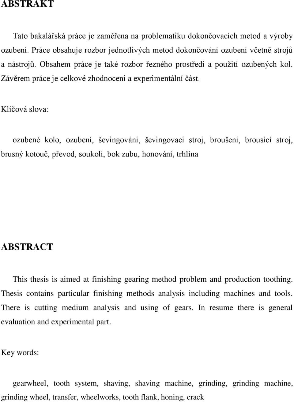 Klíčová slova: ozubené kolo, ozubení, ševingování, ševingovací stroj, broušení, brousící stroj, brusný kotouč, převod, soukolí, bok zubu, honování, trhlina ABSTRACT This thesis is aimed at finishing