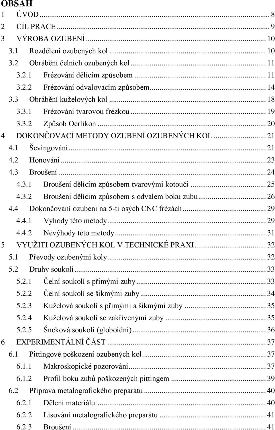 3 Broušení... 24 4.3.1 Broušení dělícím způsobem tvarovými kotouči... 25 4.3.2 Broušení dělícím způsobem s odvalem boku zubu... 26 4.4 Dokončování ozubení na 5-ti osých CNC frézách... 29 4.4.1 Výhody této metody.