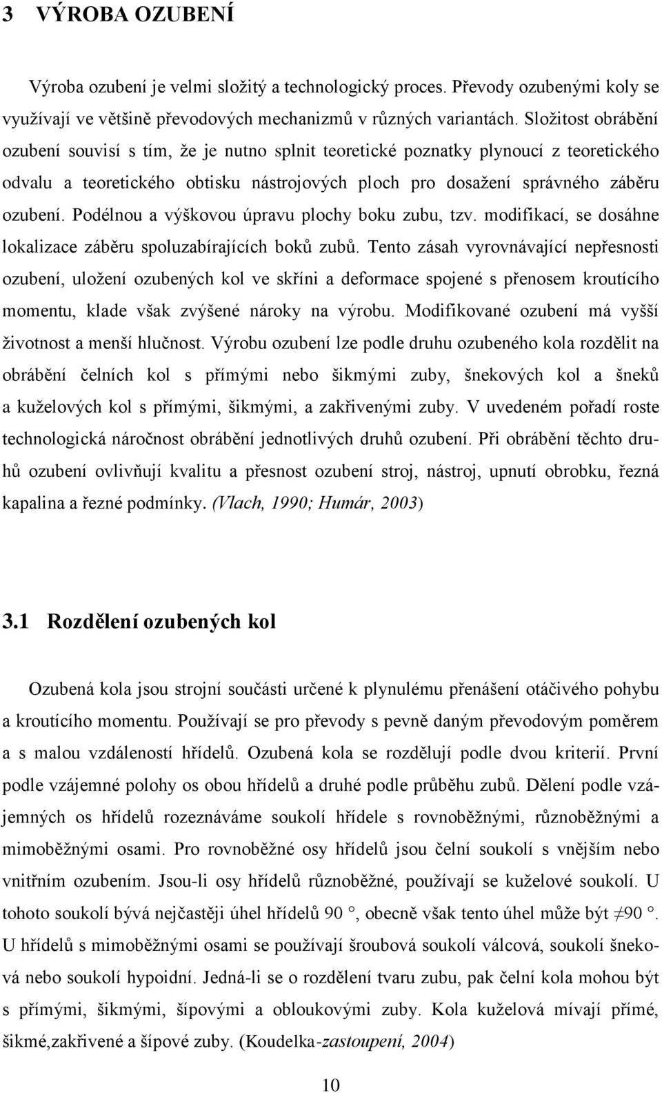 Podélnou a výškovou úpravu plochy boku zubu, tzv. modifikací, se dosáhne lokalizace záběru spoluzabírajících boků zubů.