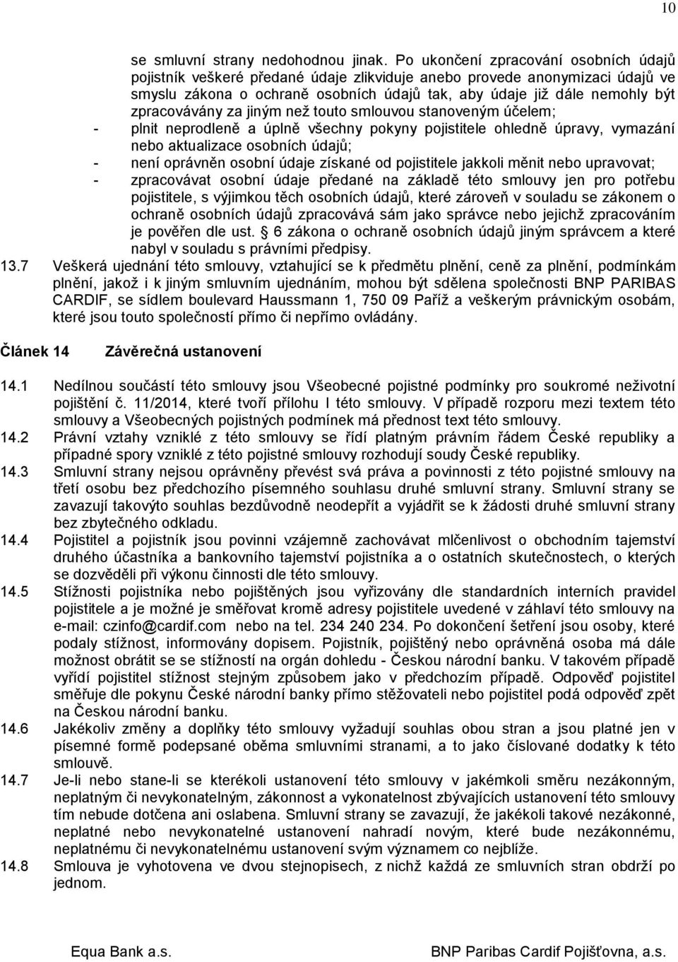 zpracovávány za jiným než touto smlouvou stanoveným účelem; - plnit neprodleně a úplně všechny pokyny pojistitele ohledně úpravy, vymazání nebo aktualizace osobních údajů; - není oprávněn osobní