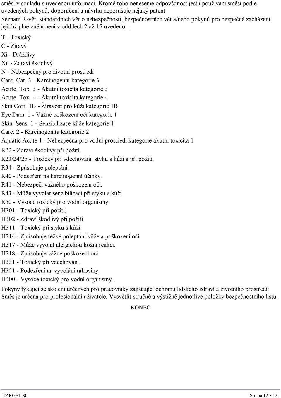 T - Toxický C - Žíravý Xi - Dráždivý Xn - Zdraví škodlivý N - Nebezpečný pro životní prostředí Carc. Cat. 3 - Karcinogenní kategorie 3 Acute. Tox. 3 - Akutní toxicita kategorie 3 Acute. Tox. 4 - Akutní toxicita kategorie 4 Skin Corr.