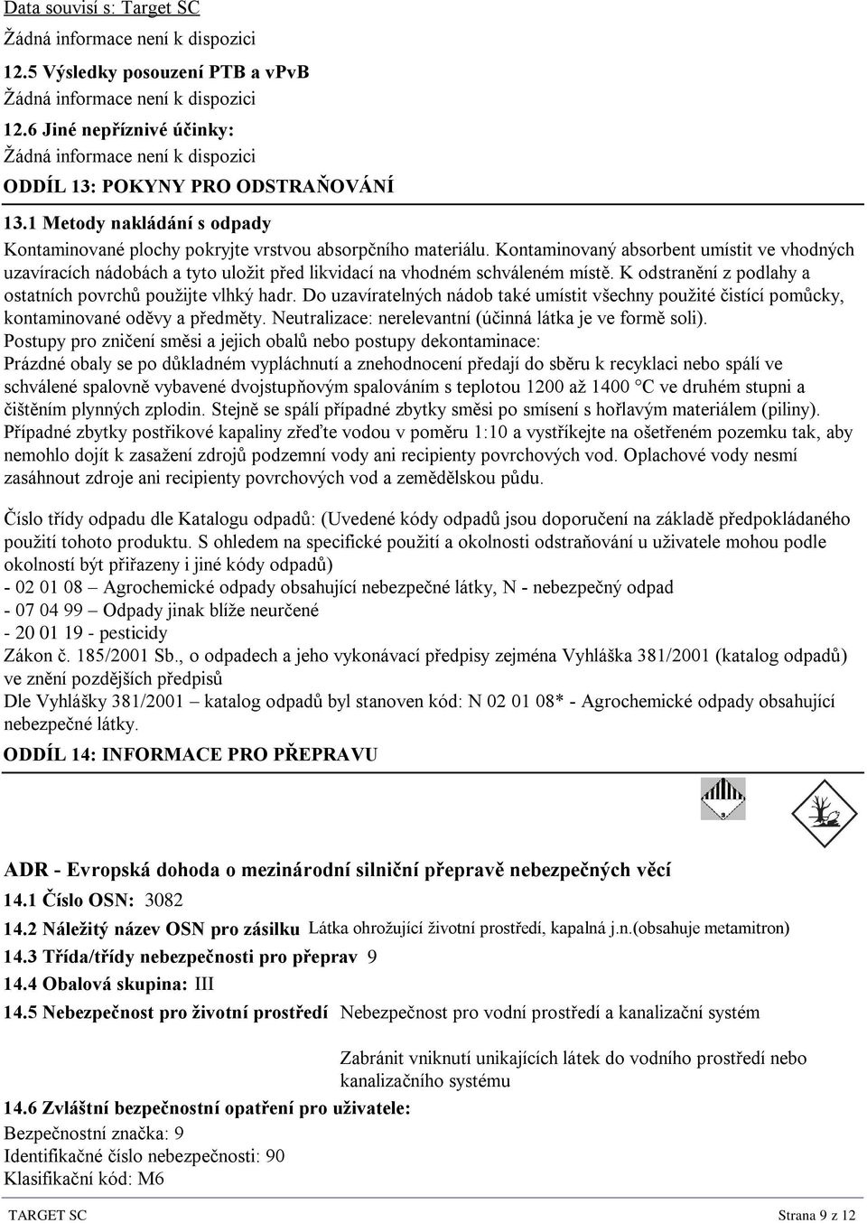 Kontaminovaný absorbent umístit ve vhodných uzavíracích nádobách a tyto uložit před likvidací na vhodném schváleném místě. K odstranění z podlahy a ostatních povrchů použijte vlhký hadr.