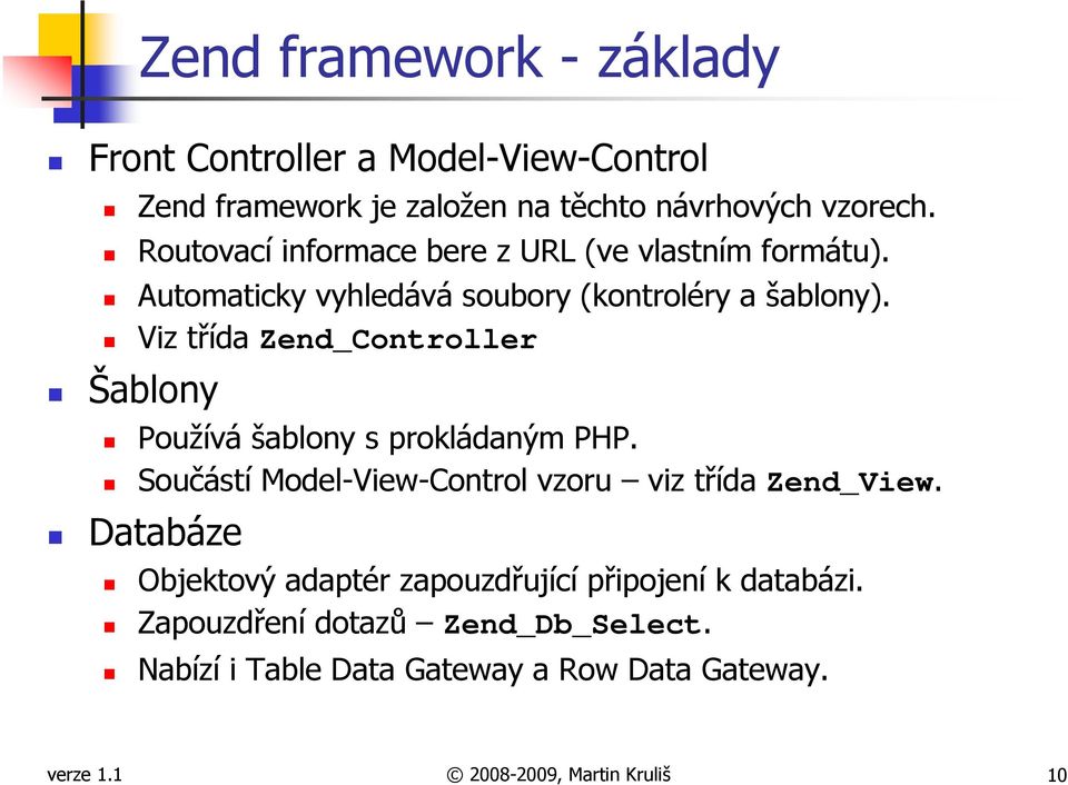 Viz třída Zend_Controller Šablony Používá šablony s prokládaným PHP. Součástí Model-View-Control vzoru viz třída Zend_View.