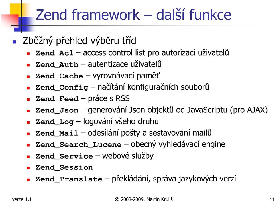 objektů od JavaScriptu (pro AJAX) Zend_Log logování všeho druhu Zend_Mail odesílání pošty a sestavování mailů Zend_Search_Lucene obecný