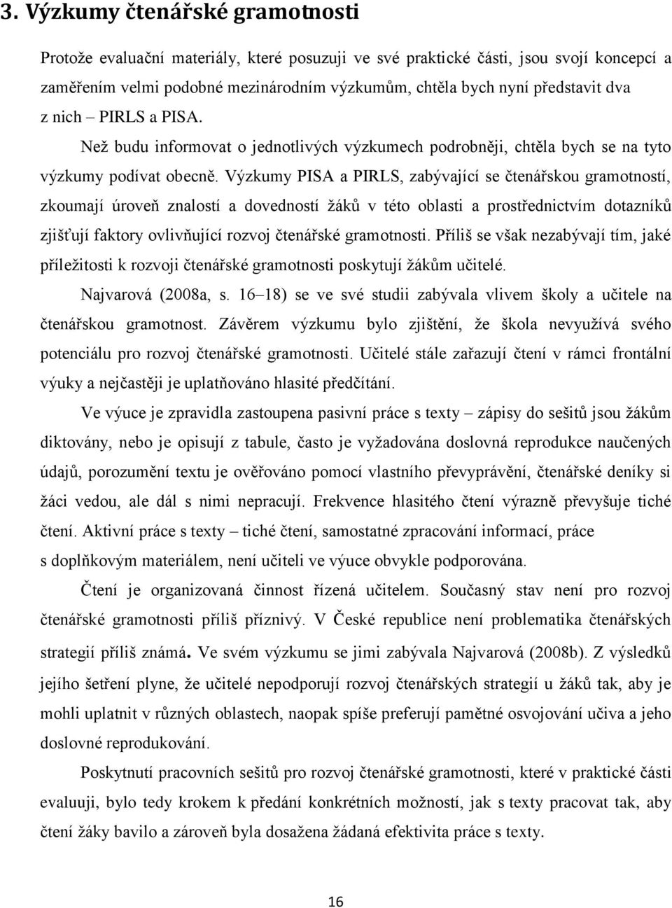 Výzkumy PISA a PIRLS, zabývající se čtenářskou gramotností, zkoumají úroveň znalostí a dovedností žáků v této oblasti a prostřednictvím dotazníků zjišťují faktory ovlivňující rozvoj čtenářské