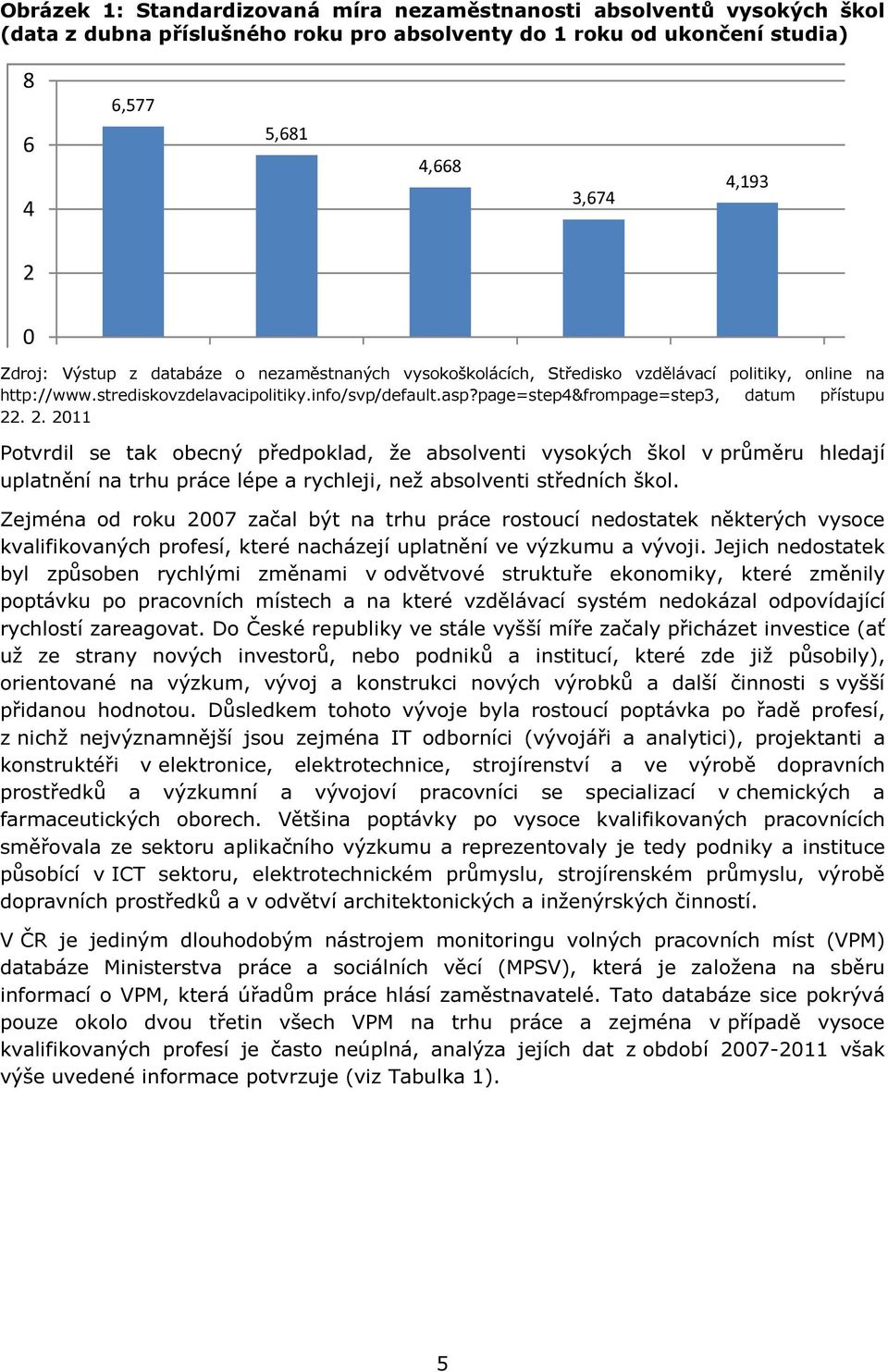 2. 2011 Potvrdil se tak obecný předpoklad, že absolventi vysokých škol v průměru hledají uplatnění na trhu práce lépe a rychleji, než absolventi středních škol.