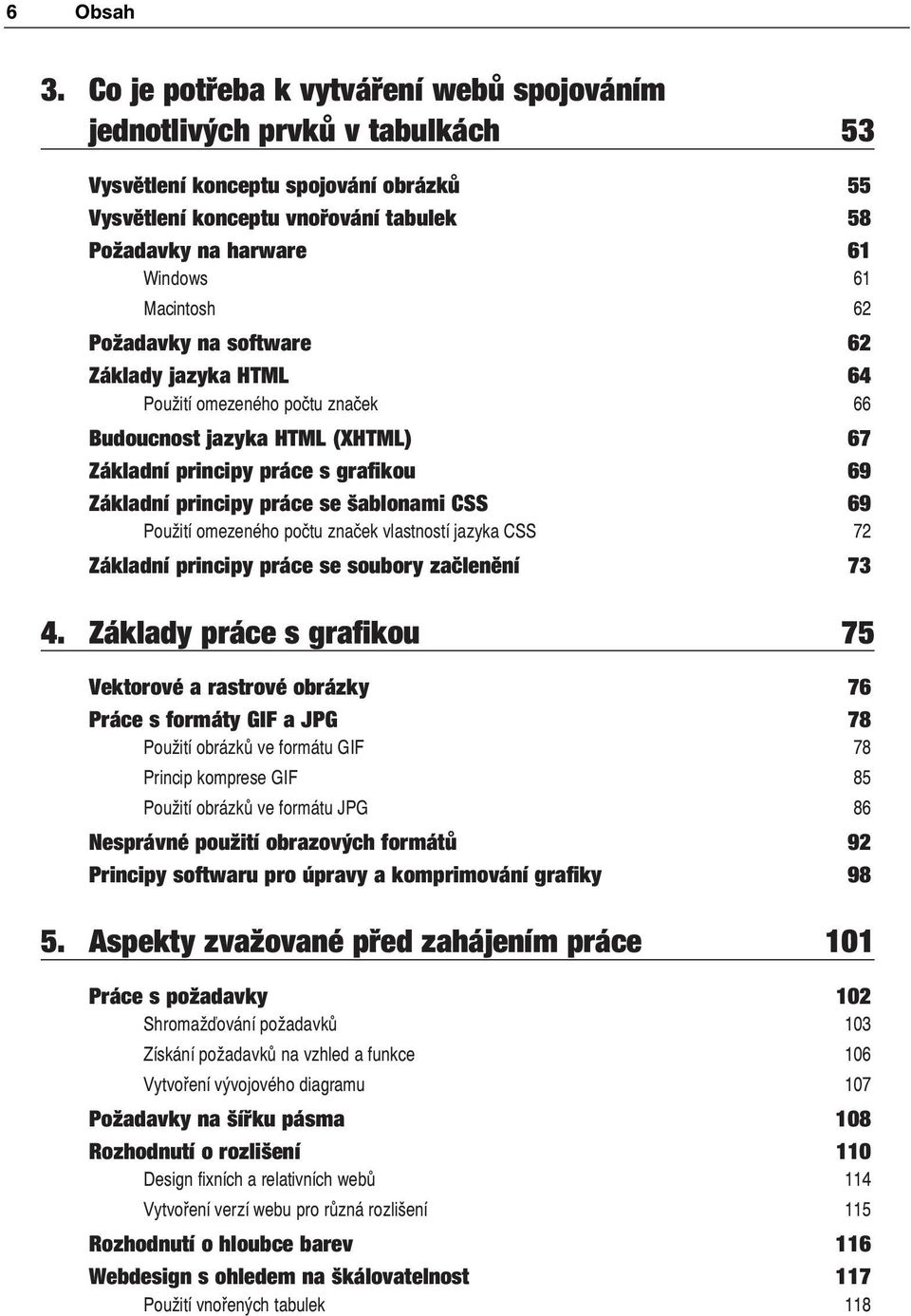 Macintosh 62 Požadavky na software 62 Základy jazyka HTML 64 Použití omezeného počtu značek 66 Budoucnost jazyka HTML (XHTML) 67 Základní principy práce s grafikou 69 Základní principy práce se