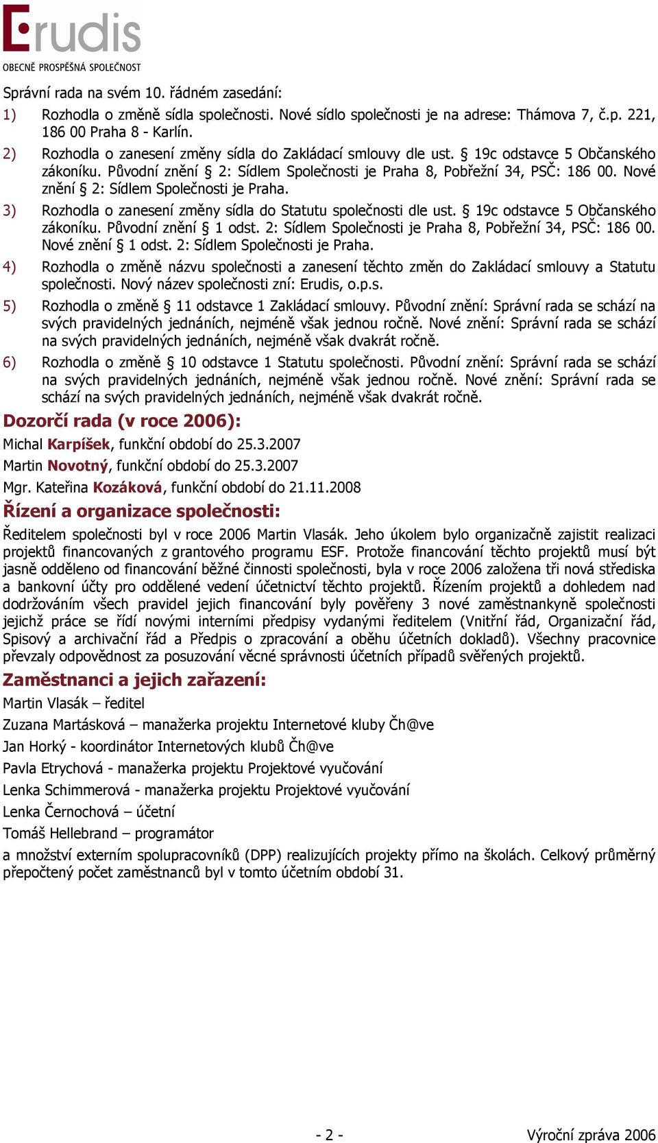 Nové znění 2: Sídlem Společnosti je Praha. 3) Rozhodla o zanesení změny sídla do Statutu společnosti dle ust. 19c odstavce 5 Občanského zákoníku. Původní znění 1 odst.