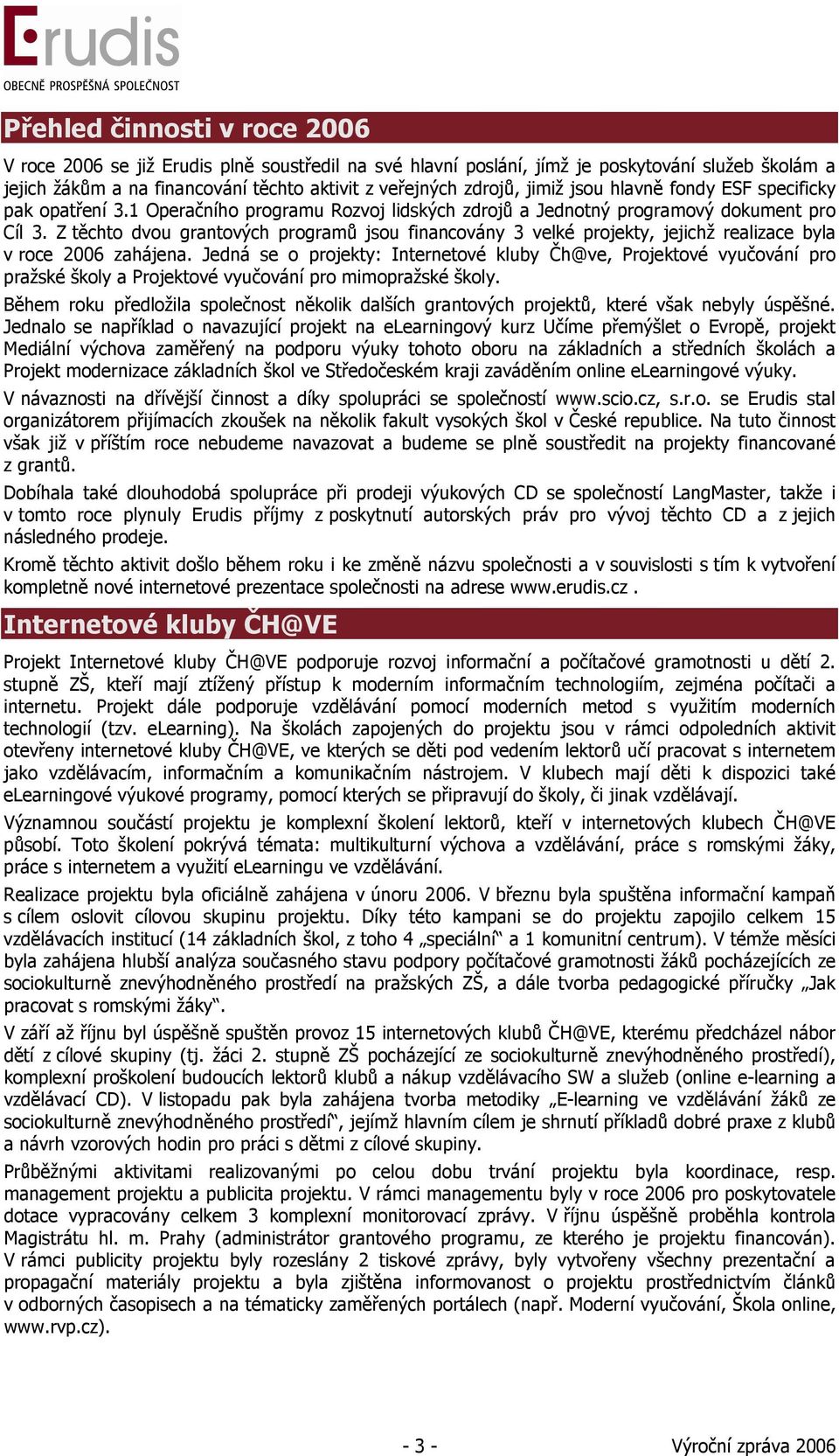 Z těchto dvou grantových programů jsou financovány 3 velké projekty, jejichž realizace byla v roce 2006 zahájena.