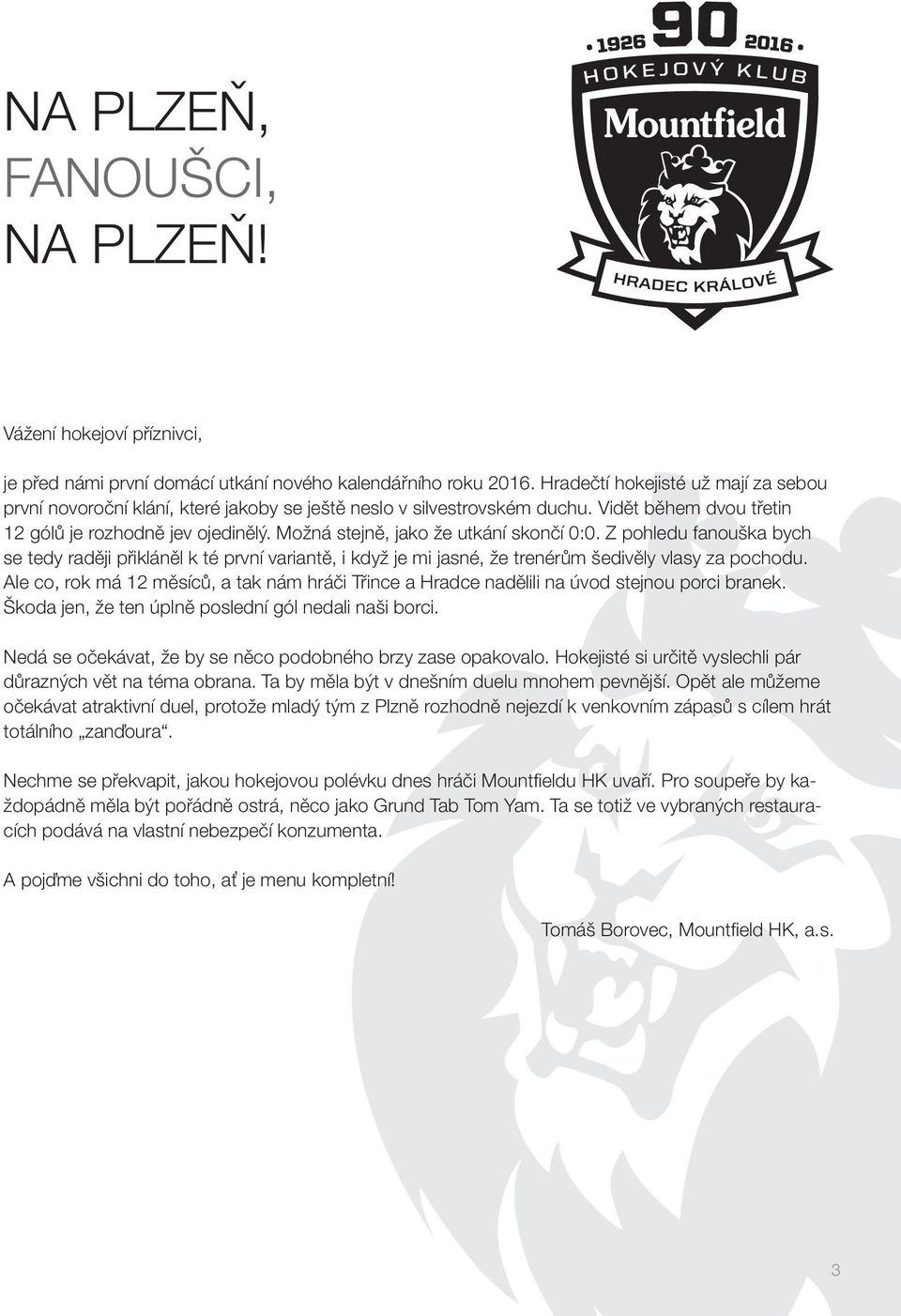 Možná stejně, jako že utkání skončí 0:0. Z pohledu fanouška bych se tedy raději přikláněl k té první variantě, i když je mi jasné, že trenérům šedivěly vlasy za pochodu.