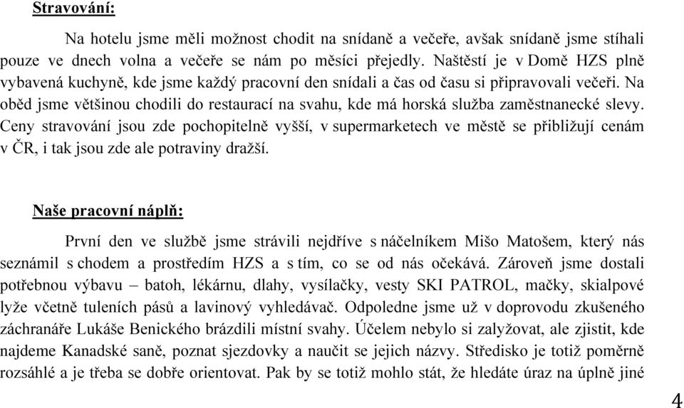 Na oběd jsme většinou chodili do restaurací na svahu, kde má horská služba zaměstnanecké slevy.