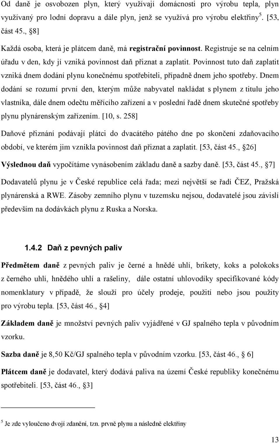 Povinnost tuto daň zaplatit vzniká dnem dodání plynu konečnému spotřebiteli, případně dnem jeho spotřeby.