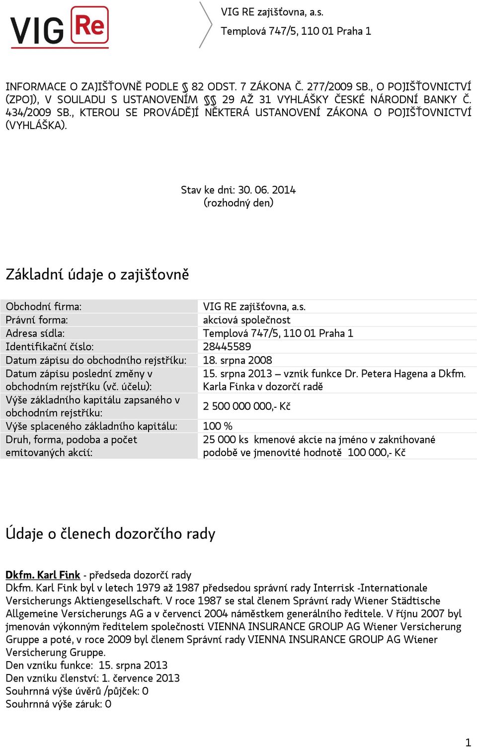 Právní forma: akciová společnost Adresa sídla: Identifikační číslo: 28445589 Datum zápisu do obchodního rejstříku: 18. srpna 2008 Datum zápisu poslední změny v obchodním rejstříku (vč. účelu): 15.