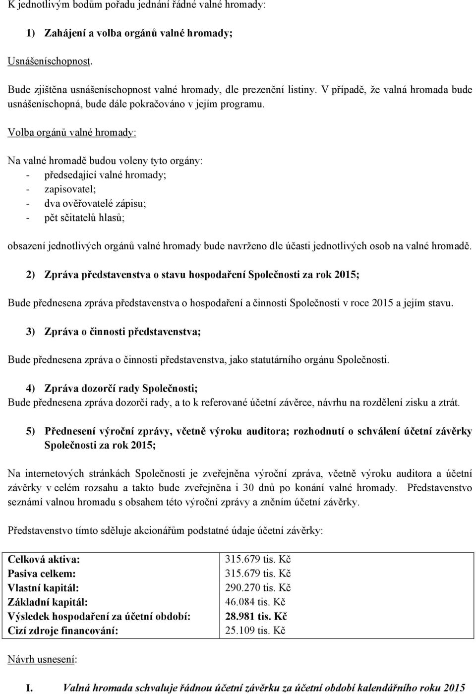 Volba orgánů valné hromady: Na valné hromadě budou voleny tyto orgány: - předsedající valné hromady; - zapisovatel; - dva ověřovatelé zápisu; - pět sčitatelů hlasů; obsazení jednotlivých orgánů valné