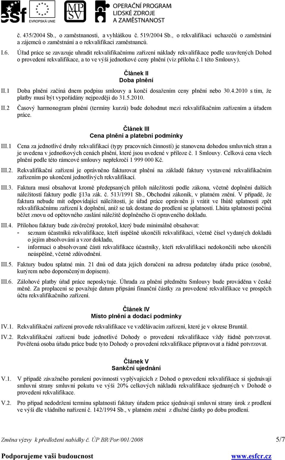 Článek II Doba plnění Doba plnění začíná dnem podpisu smlouvy a končí dosažením ceny plnění nebo 30.4.2010 