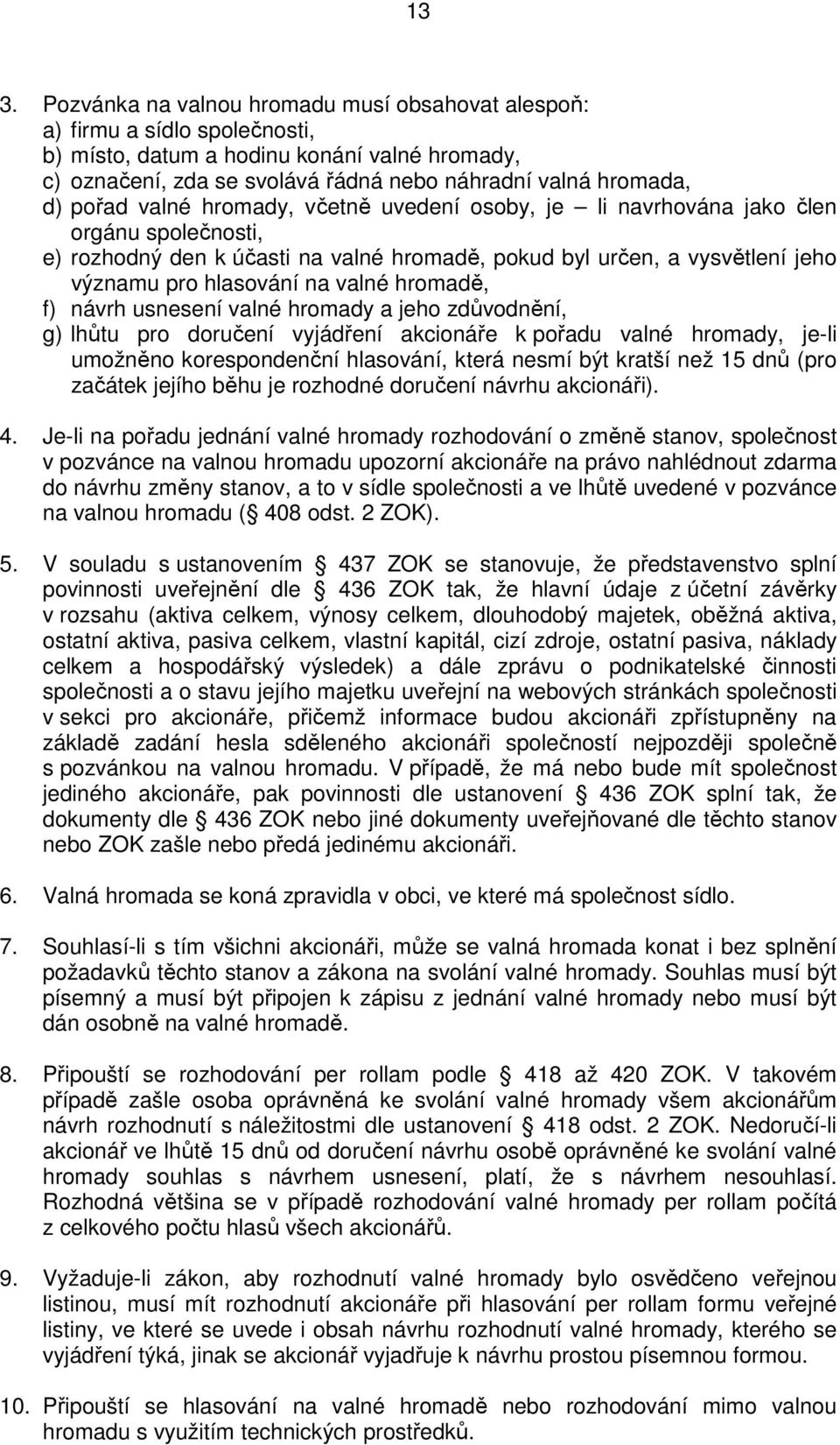 hromadě, f) návrh usnesení valné hromady a jeho zdůvodnění, g) lhůtu pro doručení vyjádření akcionáře k pořadu valné hromady, je-li umožněno korespondenční hlasování, která nesmí být kratší než 15