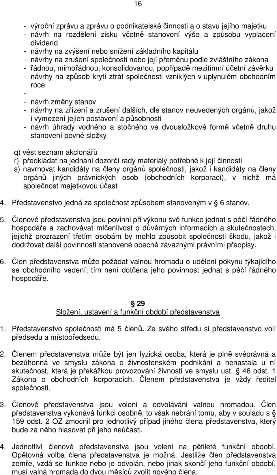 společnosti vzniklých v uplynulém obchodním roce - - návrh změny stanov - návrhy na zřízení a zrušení dalších, dle stanov neuvedených orgánů, jakož i vymezení jejich postavení a působnosti - návrh