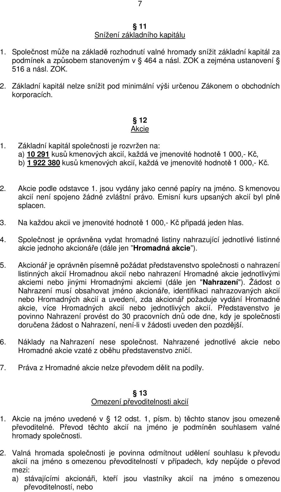 Základní kapitál společnosti je rozvržen na: a) 10 291 kusů kmenových akcií, každá ve jmenovité hodnotě 1 000,- Kč, b) 1 922 380 kusů kmenových akcií, každá ve jmenovité hodnotě 1 000,- Kč. 2. Akcie podle odstavce 1.