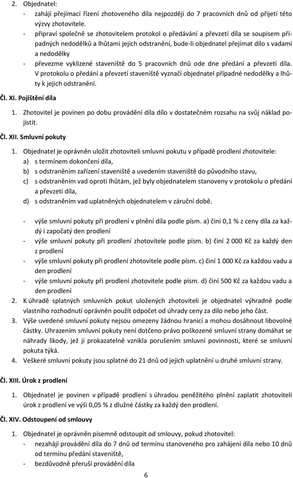 vyklizené staveniště do 5 pracovních dnů ode dne předání a převzetí díla. V protokolu o předání a převzetí staveniště vyznačí objednatel případné nedodělky a lhůty k jejich odstranění. Čl. XI.