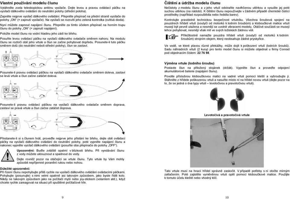 Nyní můžete zapnout napájení člunu. Přepněte za tímto účelem přepínač na horním trupu člunu do polohy ON (= zapnutí napájení). Položte model člunu na vodní hladinu jeho zádí ke břehu.