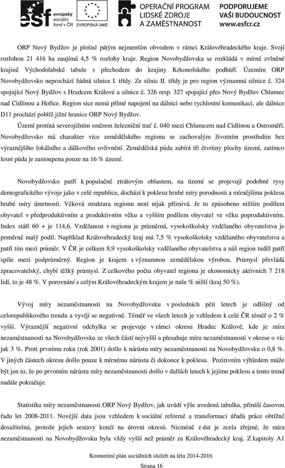 třídy je pro region významná silnice č. 324 spojující Nový Bydžov s Hradcem Králové a silnice č. 326 resp. 327 spojující přes Nový Bydžov Chlumec nad Cidlinou a Hořice.