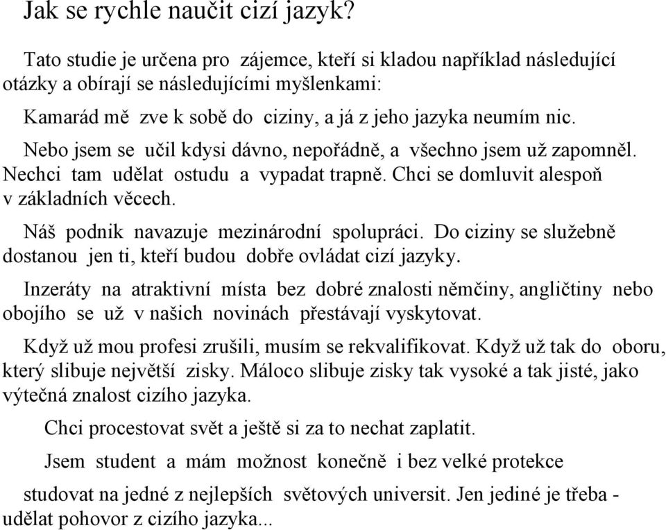 Nebo jsem se učil kdysi dávno, nepořádně, a všechno jsem uţ zapomněl. Nechci tam udělat ostudu a vypadat trapně. Chci se domluvit alespoň v základních věcech.