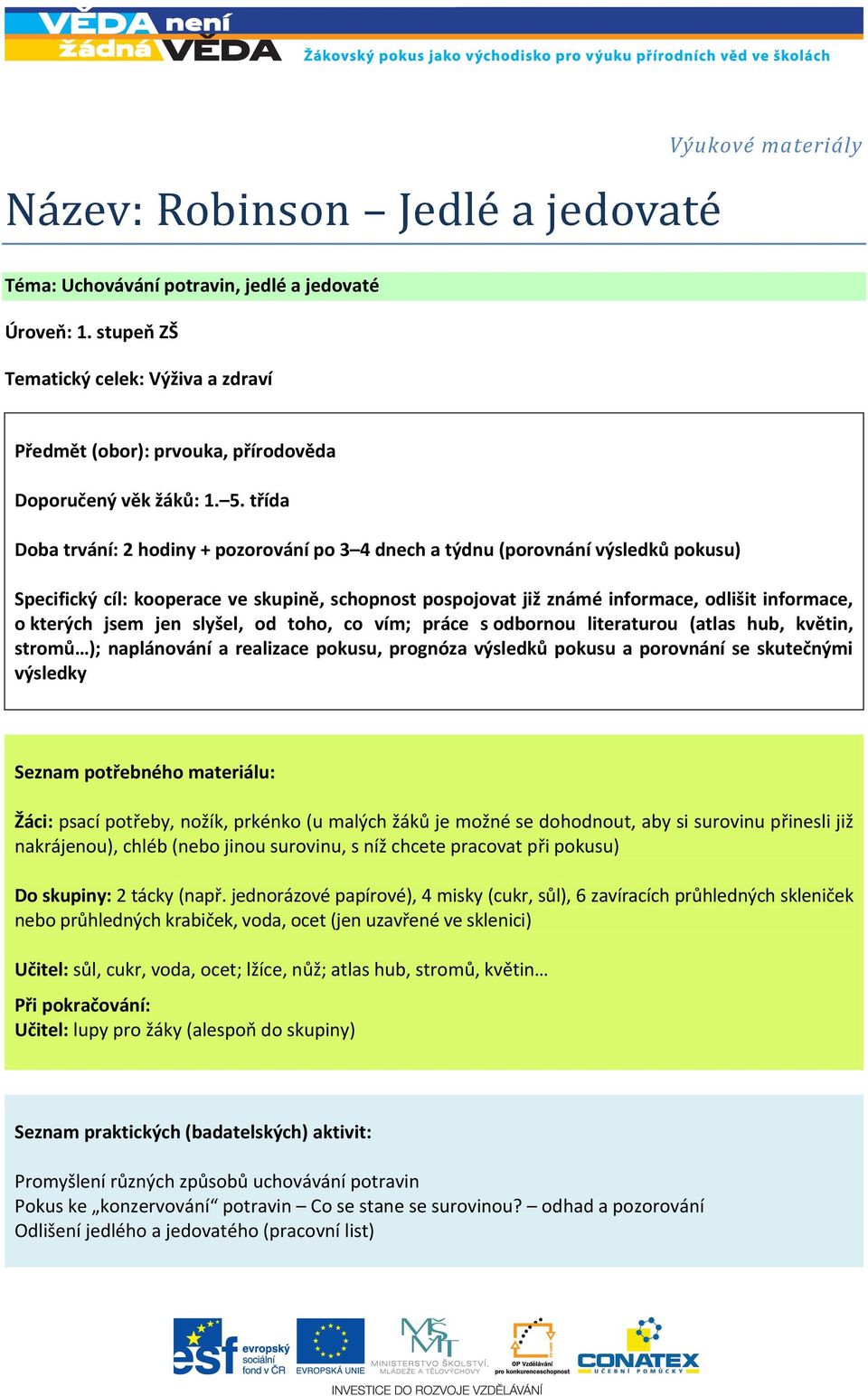 třída Doba trvání: 2 hodiny + pozorování po 3 4 dnech a týdnu (porovnání výsledků pokusu) Specifický cíl: kooperace ve skupině, schopnost pospojovat již známé informace, odlišit informace, o kterých