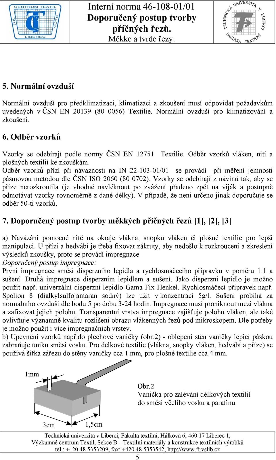 Odběr vzorků přízí při návaznosti na IN 22-103-01/01 se provádí při měření jemnosti pásmovou metodou dle ČSN ISO 2060 (80 0702).