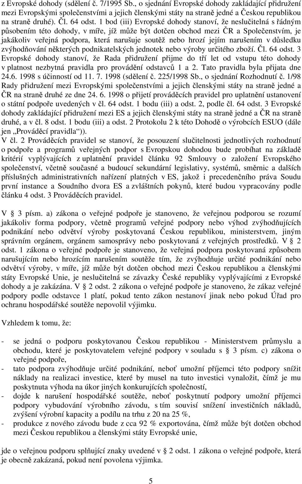 1 bod (iii) Evropské dohody stanoví, že neslučitelná s řádným působením této dohody, v míře, jíž může být dotčen obchod mezi ČR a Společenstvím, je jakákoliv veřejná podpora, která narušuje soutěž