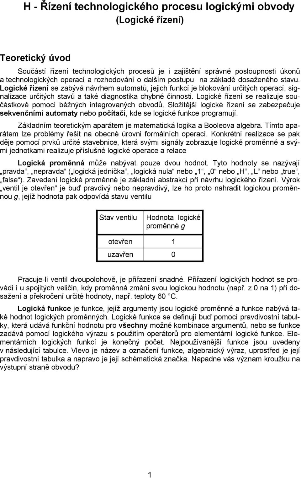 Logické řízní s rlizuj součástkově pomocí ěžných intgrovných ovodů. Složitější logické řízní s zzpčuj skvnčními utomty no počítči, kd s logické funkc progrmují.