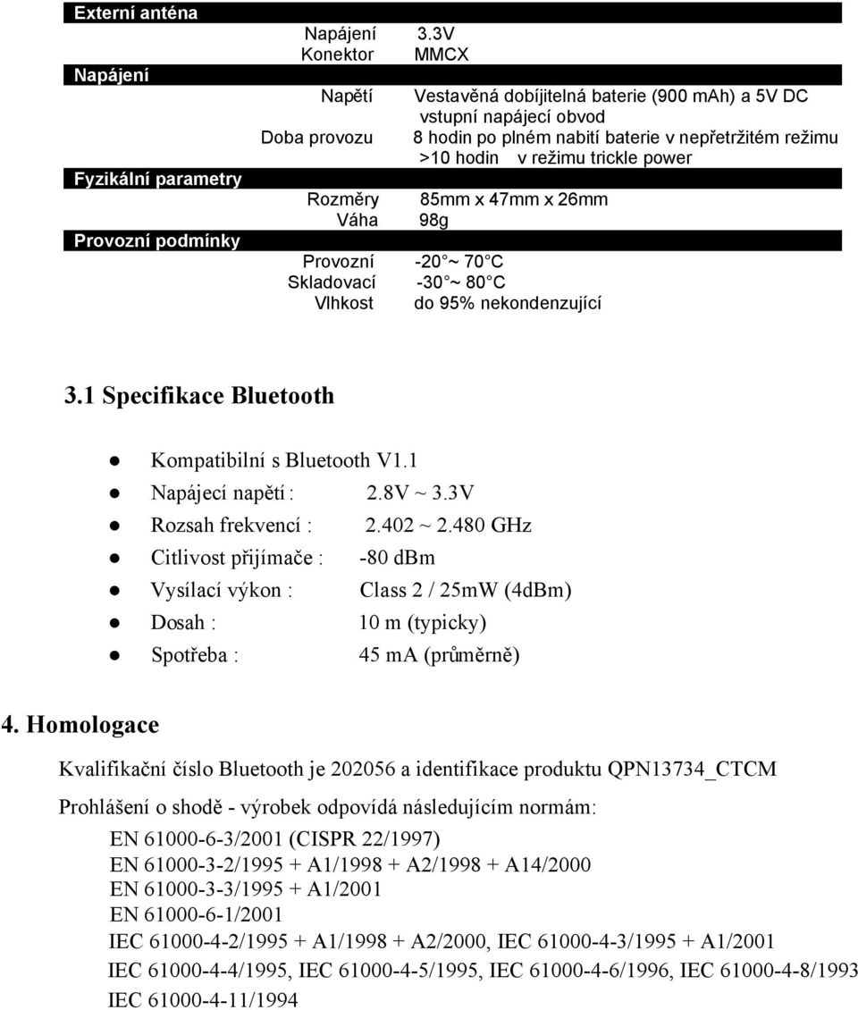 trickle power 85mm x 47mm x 26mm 98g Provozní -20 ~ 70 C Skladovací -30 ~ 80 C Vlhkost do 95% nekondenzující 3.1 Specifikace Bluetooth Kompatibilní s Bluetooth V1.1 Napájecí napětí : 2.8V ~ 3.