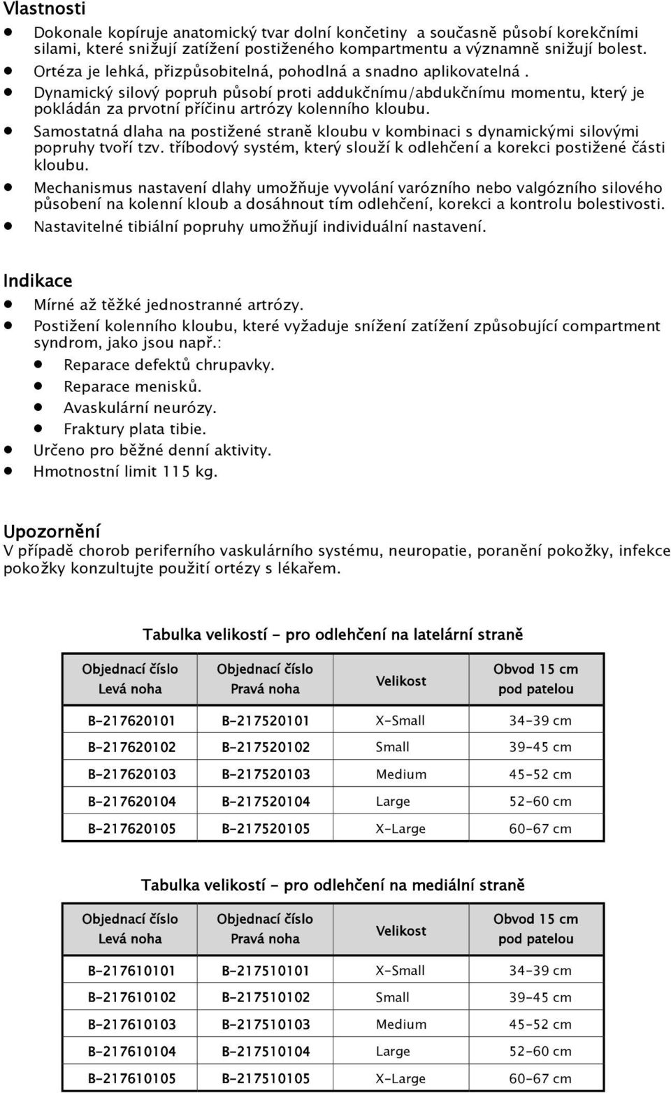 Samostatná dlaha na postižené straně kloubu v kombinaci s dynamickými silovými popruhy tvoří tzv. tříbodový systém, který slouží k odlehčení a korekci postižené části kloubu.