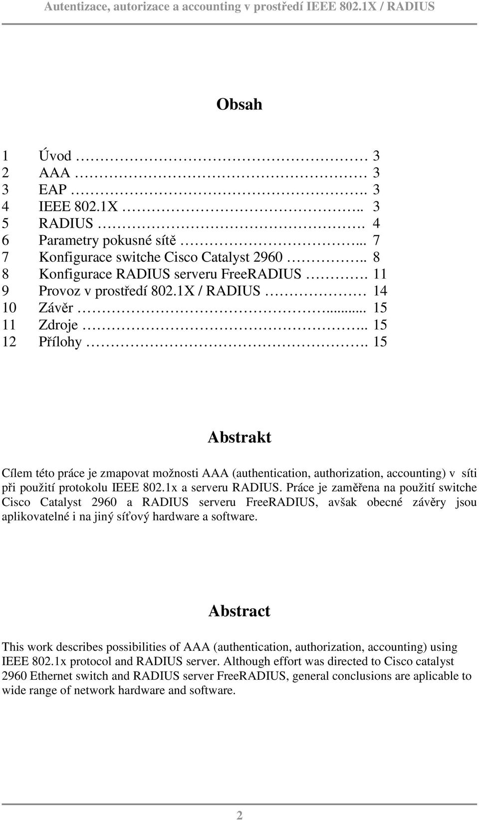 15 Abstrakt Cílem této práce je zmapovat možnosti AAA (authentication, authorization, accounting) v síti při použití protokolu IEEE 802.1x a serveru RADIUS.