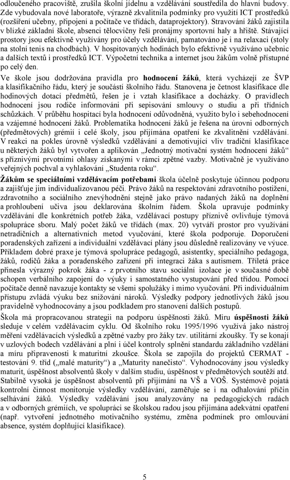 Stravování žáků zajistila v blízké základní škole, absenci tělocvičny řeší pronájmy sportovní haly a hřiště.