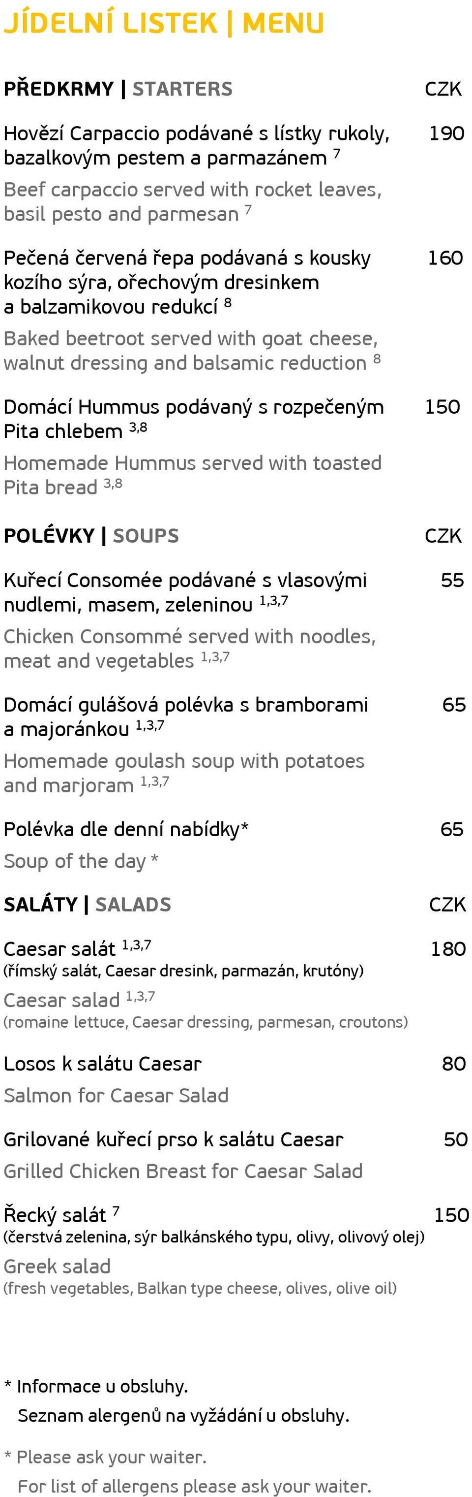 rozpečeným 150 Pita chlebem 3,8 Homemade Hummus served with toasted Pita bread 3,8 POLÉVKY SOUPS Kuřecí Consomée podávané s vlasovými 55 nudlemi, masem, zeleninou 1,3,7 Chicken Consommé served with