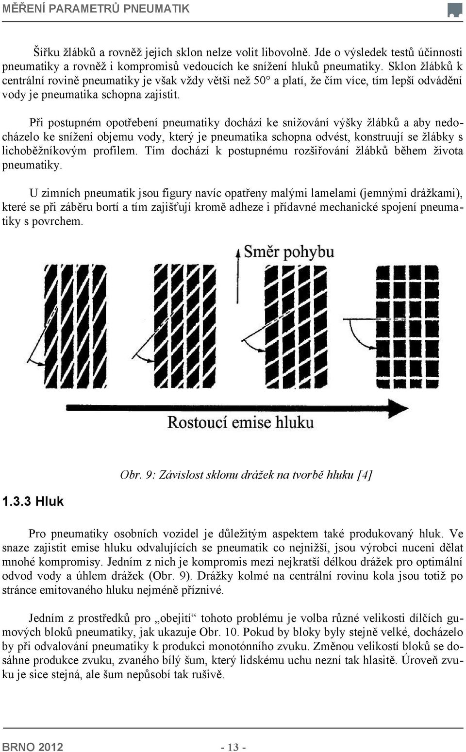 Při postupném opotřebení pneumatiky dochází ke snižování výšky žlábků a aby nedocházelo ke snížení objemu vody, který je pneumatika schopna odvést, konstruují se žlábky s lichoběžníkovým profilem.