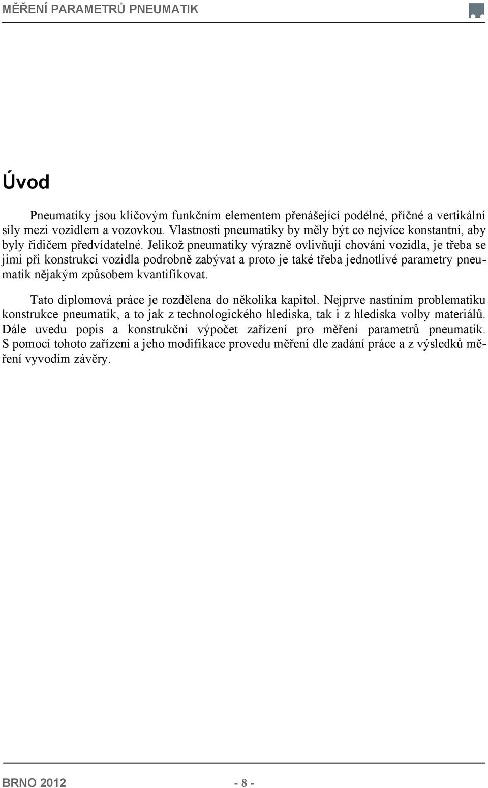 Jelikož pneumatiky výrazně ovlivňují chování vozidla, je třeba se jimi při konstrukci vozidla podrobně zabývat a proto je také třeba jednotlivé parametry pneumatik nějakým způsobem kvantifikovat.