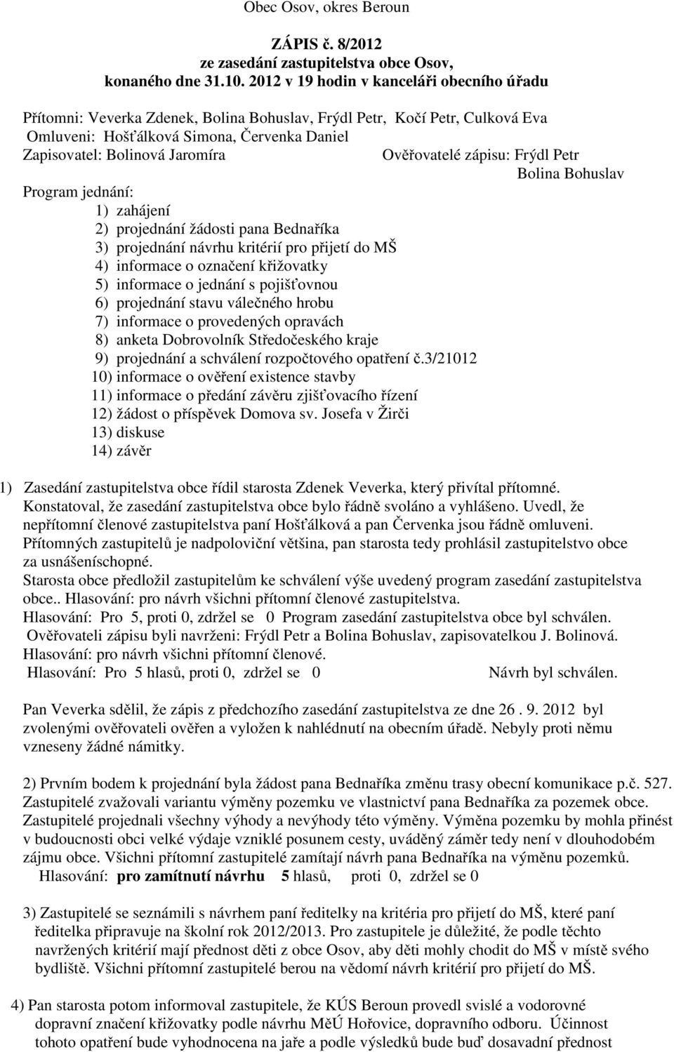 Program jednání: 1) zahájení 2) projednání žádosti pana Bednaříka 3) projednání návrhu kritérií pro přijetí do MŠ 4) informace o označení křižovatky 5) informace o jednání s pojišťovnou 6) projednání