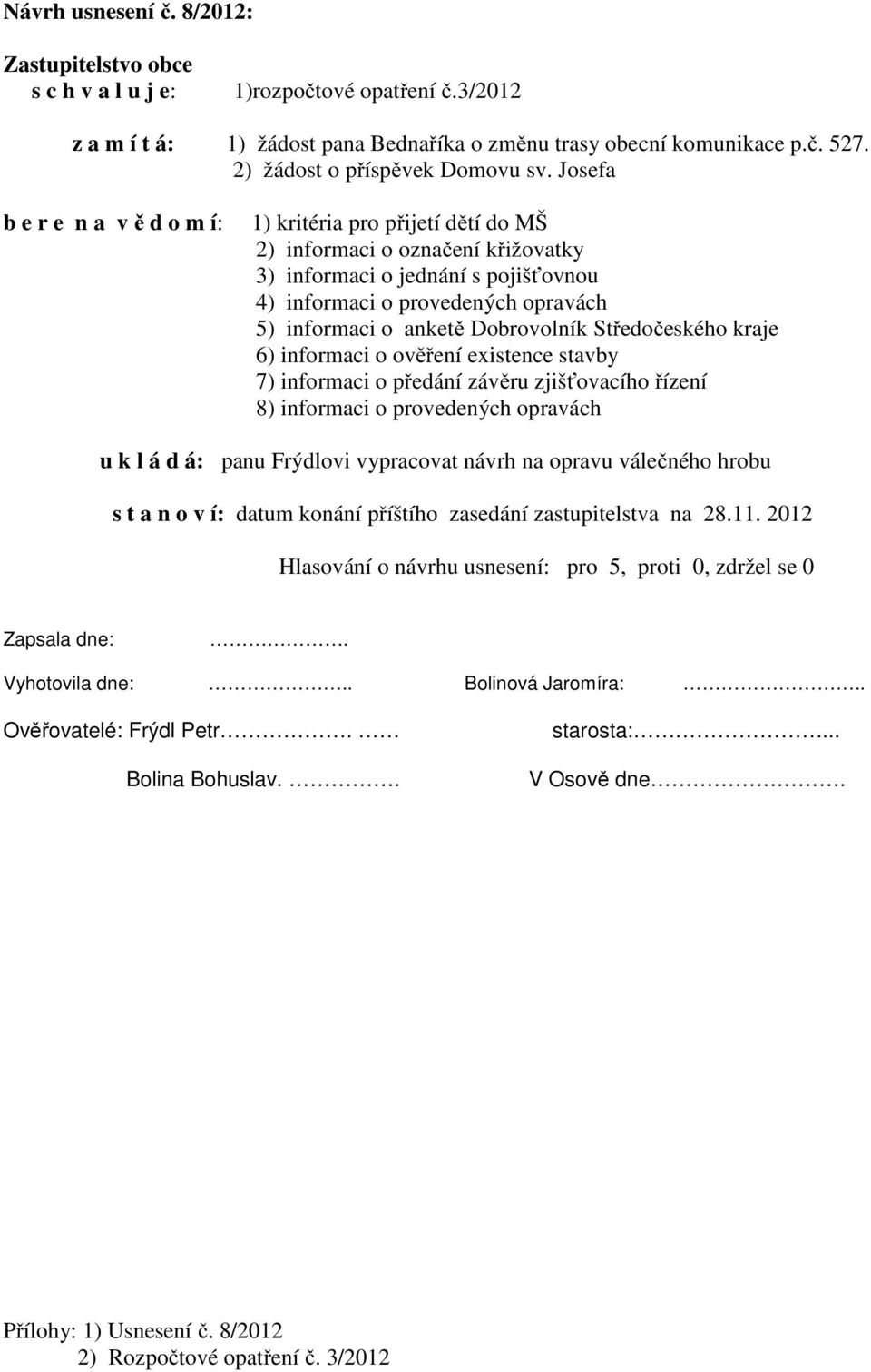 Josefa b e r e n a v ě d o m í: 1) kritéria pro přijetí dětí do MŠ 2) informaci o označení křižovatky 3) informaci o jednání s pojišťovnou 4) informaci o provedených opravách 5) informaci o anketě