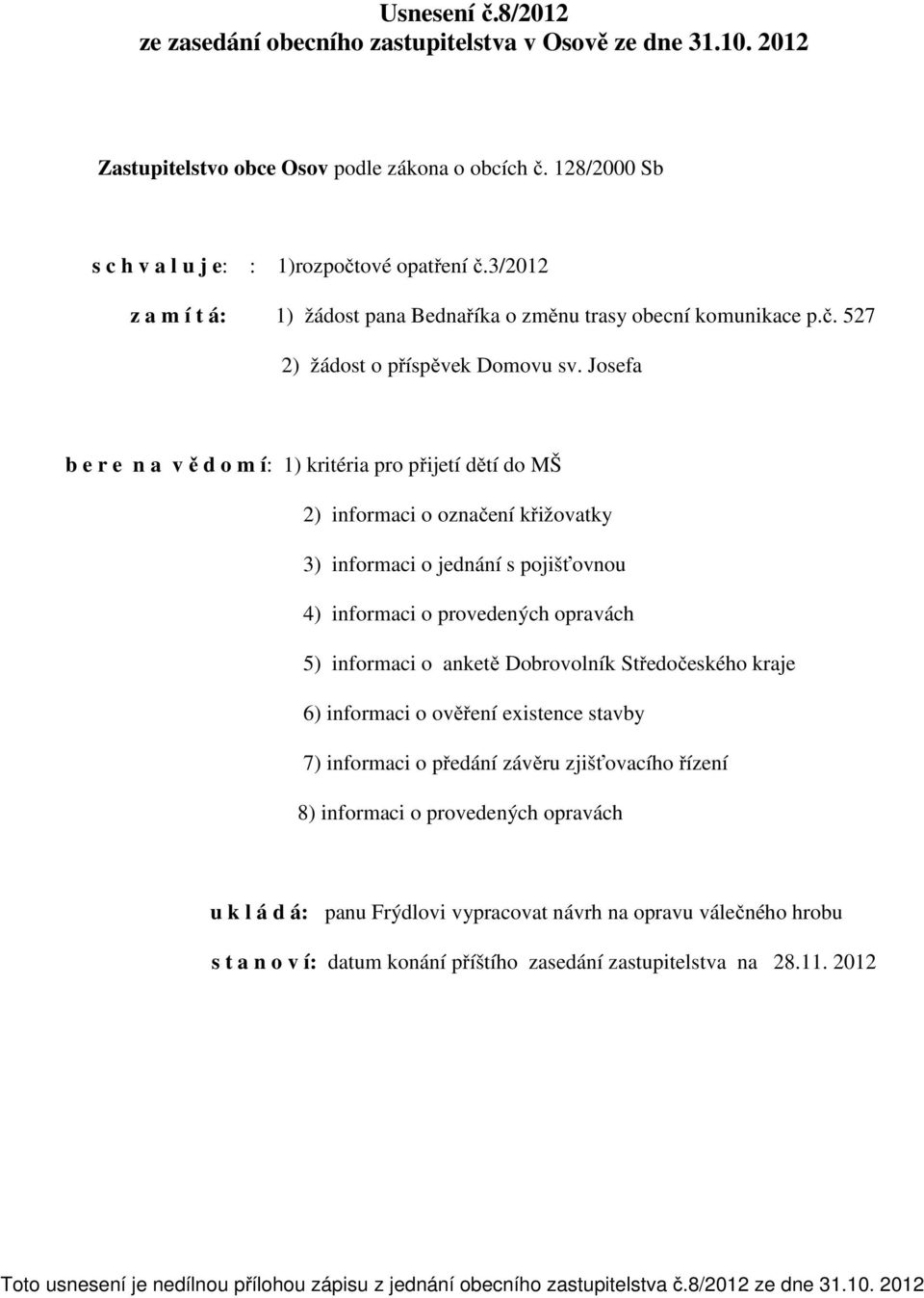 Josefa b e r e n a v ě d o m í: 1) kritéria pro přijetí dětí do MŠ 2) informaci o označení křižovatky 3) informaci o jednání s pojišťovnou 4) informaci o provedených opravách 5) informaci o anketě