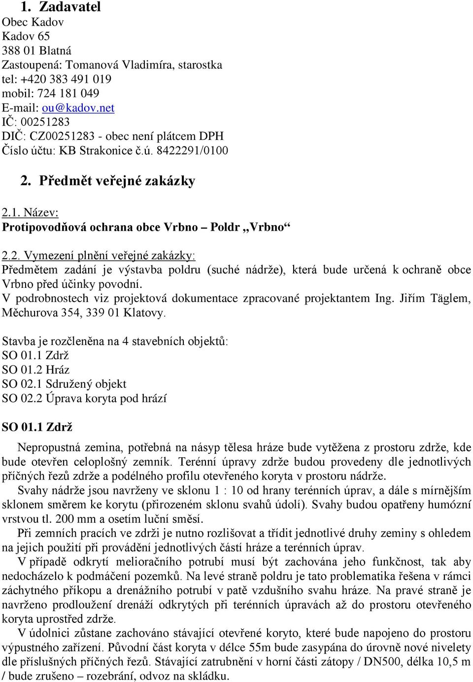 V podrobnostech viz projektová dokumentace zpracované projektantem Ing. Jiřím Täglem, Měchurova 354, 339 01 Klatovy. Stavba je rozčleněna na 4 stavebních objektů: SO 01.1 Zdrž SO 01.2 Hráz SO 02.